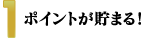 1.ポイントが貯まる！